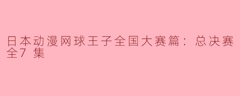 日本动漫网球王子全国大赛篇：总决赛全7集