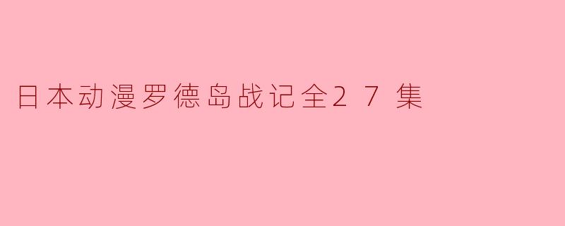 日本动漫《罗德岛战记》共有多少集,主要讲述了什么内容?****
