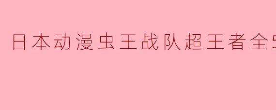 日本动漫虫王战队超王者全50集