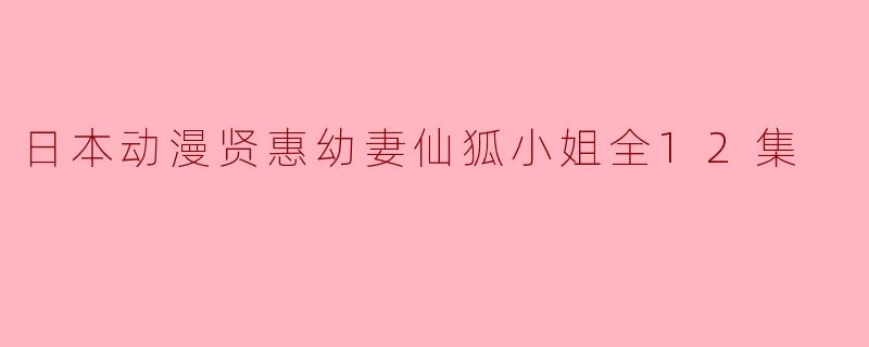 日本动漫贤惠幼妻仙狐小姐全12集