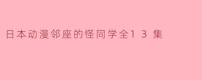 探寻青春的奇妙与成长——《邻座的怪同学》全13集解读