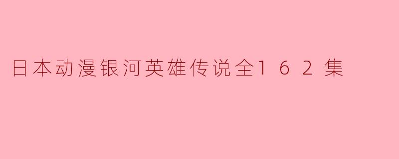 ### 经典之作——《银河英雄传说》全162集回顾