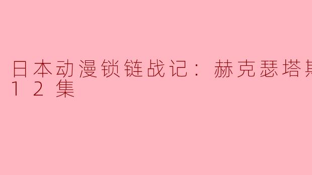 日本动漫锁链战记：赫克瑟塔斯之光全12集