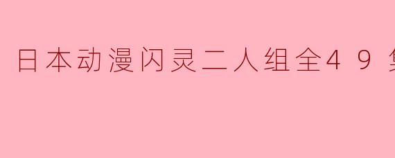 日本动漫闪灵二人组全49集