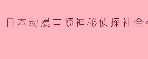 探秘日本动漫《雷顿神秘侦探社》:智趣横溢的49集旅程