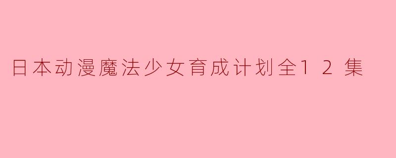 日本动漫魔法少女育成计划全12集