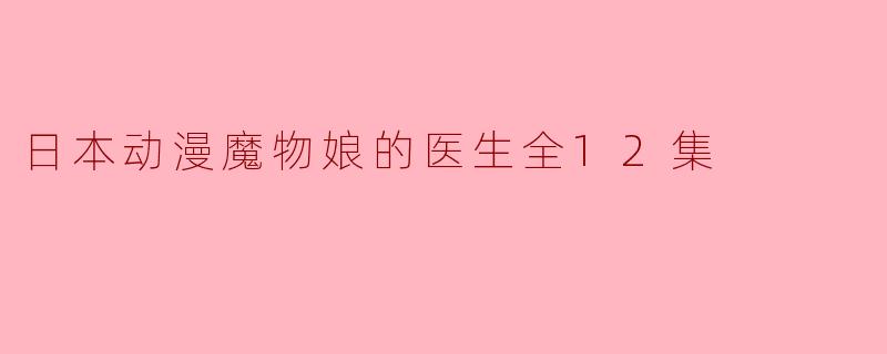 日本动漫魔物娘的医生全12集