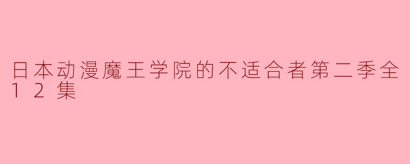 ### 日本动漫《魔王学院的不适合者》第二季全12集精彩回顾