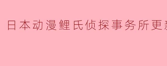 日本动漫鲤氏侦探事务所更新至06集