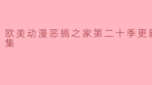欧美动漫恶搞之家第二十季更新至16集