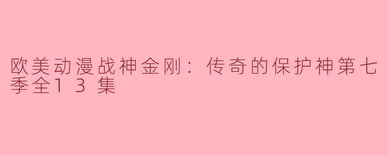 ### 欧美动漫《战神金刚：传奇的保护神》第七季全13集点评