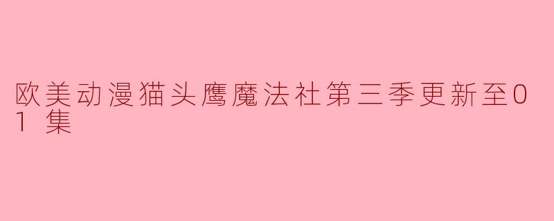 欧美动漫《猫头鹰魔法社》第三季更新到第01集了吗？  