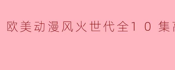 欧美动漫风火世代全10集高清版的主要剧情和主题是什么?**