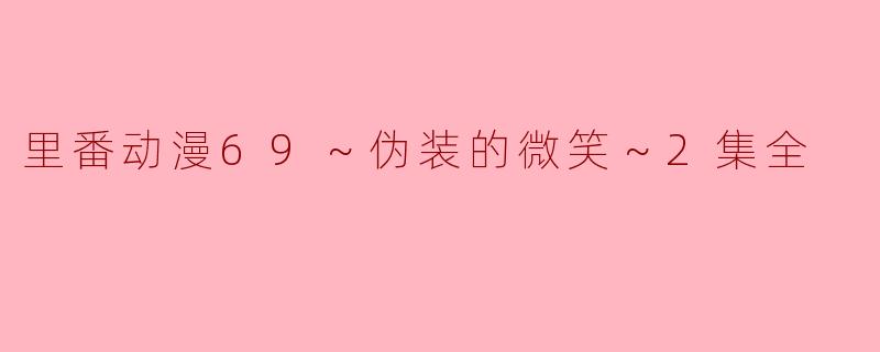 里番动漫69～伪装的微笑～2集全