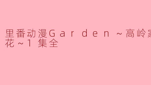 ### 里番动漫《Garden～高岭家的二轮花～》第一集精彩解析