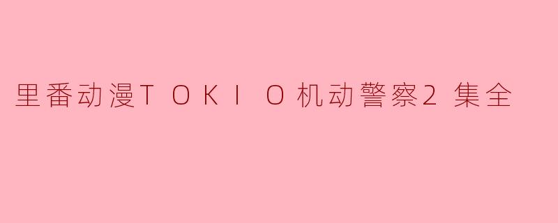 里番动漫《TOKIO机动警察》第二集主要讲述了什么内容?