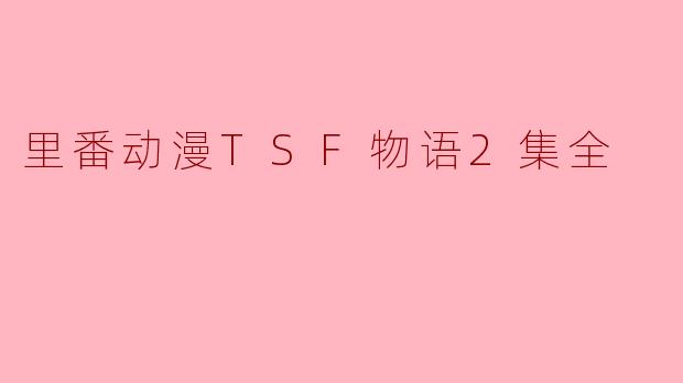 什么是“里番动漫TSF物语2集全”?