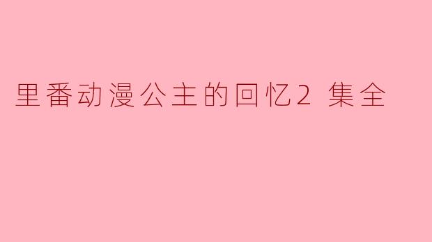 里番动漫《公主的回忆》中有哪些主要角色以及他们的故事背景?