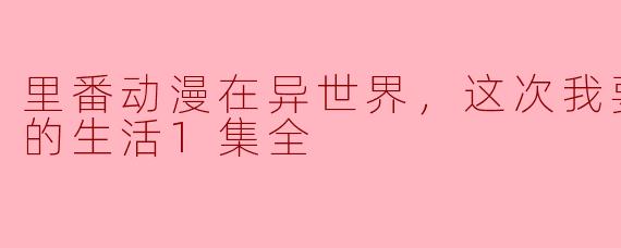 里番动漫在异世界，这次我要过充满性的生活1集全