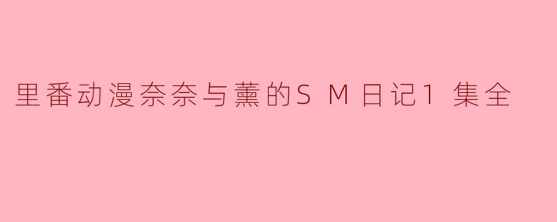 探索禁忌之美——《奈奈与薰的SM日记》第一集深度解析