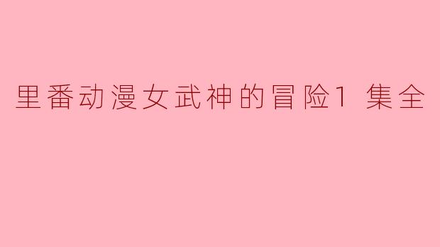 里番动漫《女武神的冒险》第一集精彩回顾