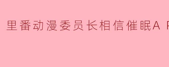 里番动漫委员长相信催眠APP1集全