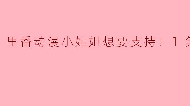 里番动漫小姐姐想要支持！1集全