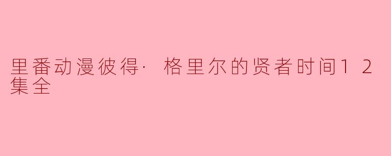 请问《彼得·格里尔的贤者时间》这部里番动漫的主要剧情是什么?