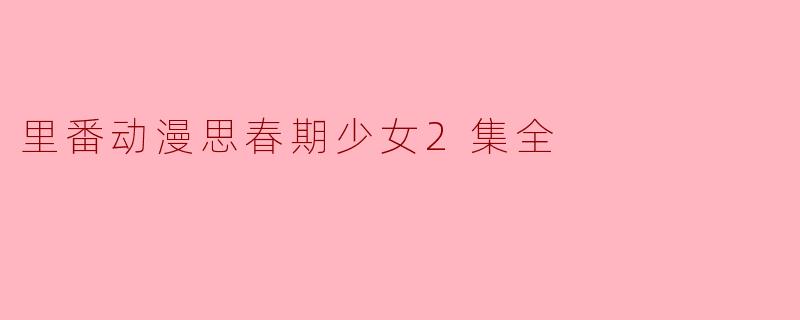 里番动漫思春期少女2集全
