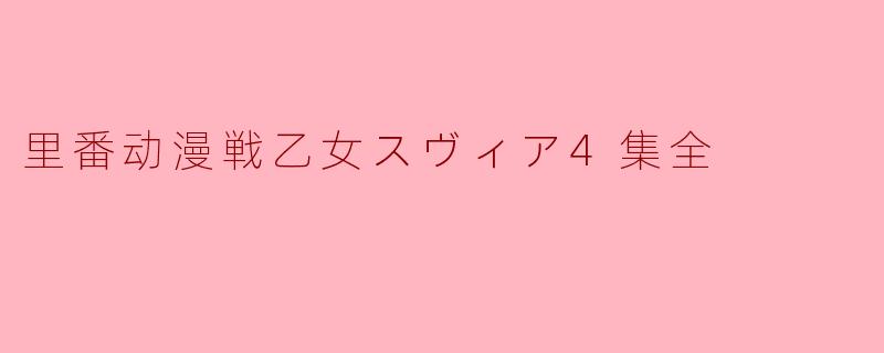 ### 里番动漫《戦乙女スヴィア》全4集评析