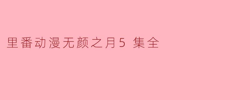 里番动漫无颜之月5集全