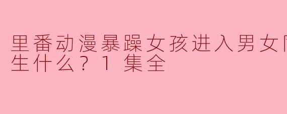 暴躁女孩与校服男生的校园奇遇：里番动漫中的精彩世界