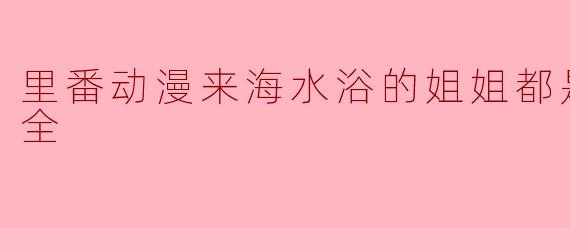 里番动漫来海水浴的姐姐都是色鬼1集全