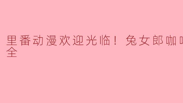 什么是“里番动漫欢迎光临！兔女郎咖啡厅”，它主要讲述了什么内容？
