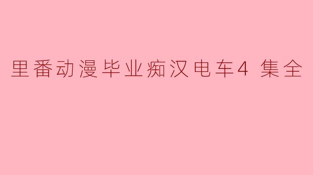 里番动漫毕业痴汉电车4集全
