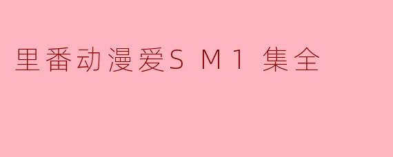里番动漫爱SM1集全