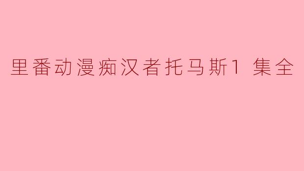 里番动漫痴汉者托马斯1集全
