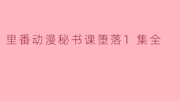 里番动漫秘书课堕落1集全
