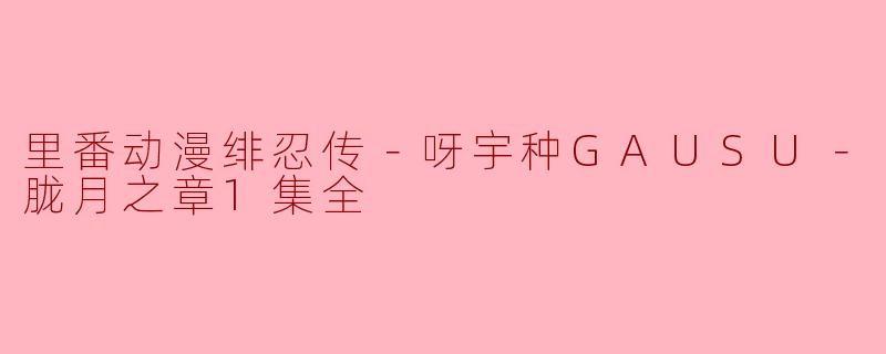 里番动漫绯忍传－呀宇种GAUSU－胧月之章1集全