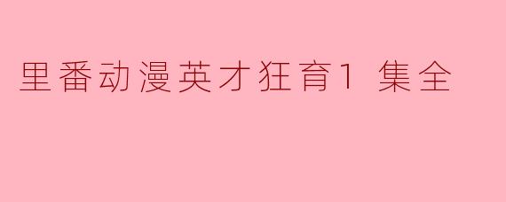 里番动漫英才狂育1集全