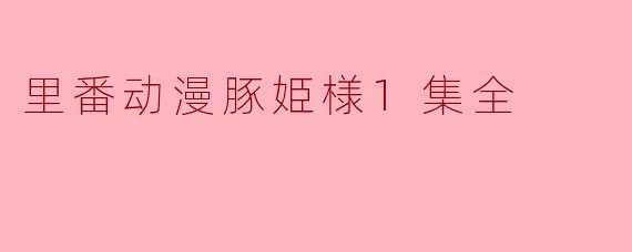 里番动漫豚姫様1集全