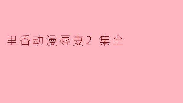 里番动漫辱妻2集全