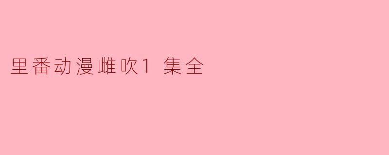 里番动漫雌吹1集全