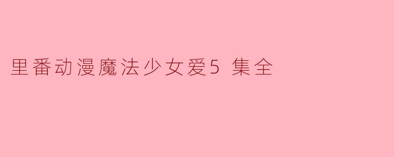 里番动漫魔法少女爱5集全