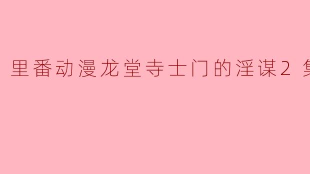 探秘《里番动漫龙堂寺士门的淫谋》第二季全集解析