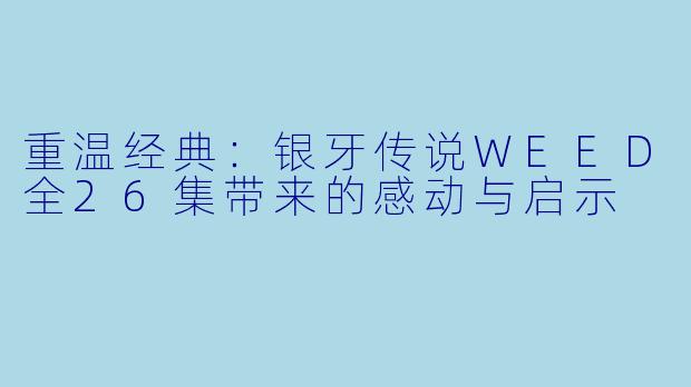 重温经典：银牙传说WEED全26集带来的感动与启示