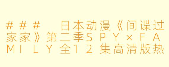 ### 日本动漫《间谍过家家》第二季SPY×FAMILY全12集高清版热议
