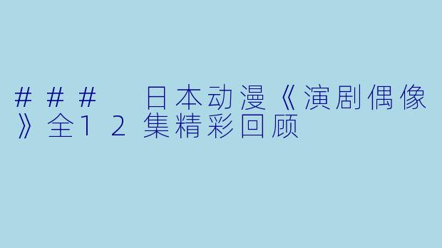 ### 日本动漫《演剧偶像》全12集精彩回顾