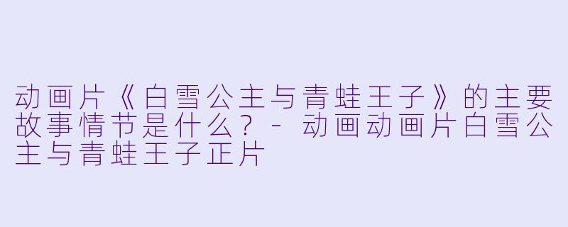 动画片《白雪公主与青蛙王子》的主要故事情节是什么?