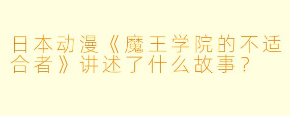 日本动漫《魔王学院的不适合者》讲述了什么故事?